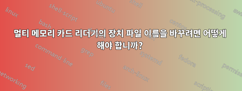 멀티 메모리 카드 리더기의 장치 파일 이름을 바꾸려면 어떻게 해야 합니까?