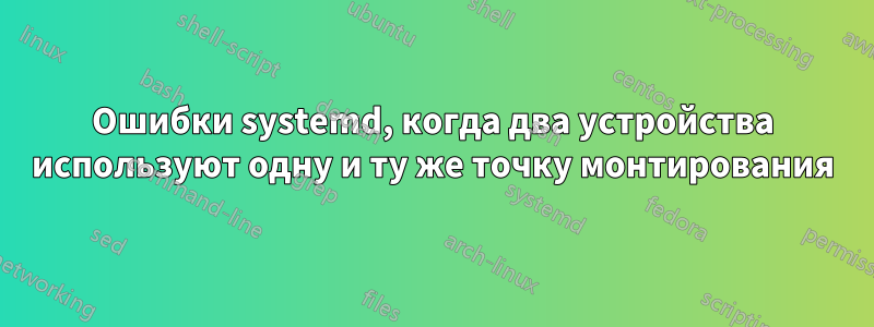 Ошибки systemd, когда два устройства используют одну и ту же точку монтирования