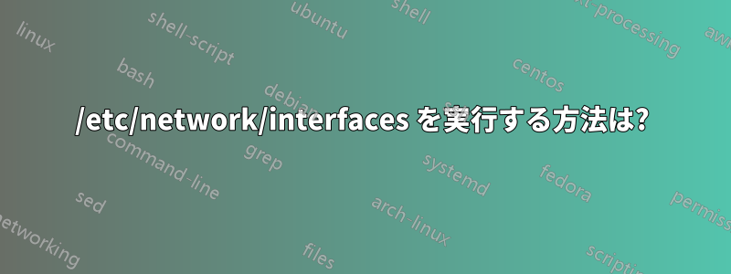 /etc/network/interfaces を実行する方法は?