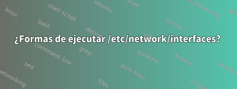 ¿Formas de ejecutar /etc/network/interfaces?