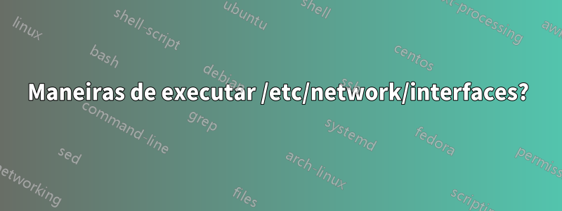 Maneiras de executar /etc/network/interfaces?