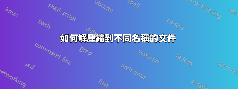 如何解壓縮到不同名稱的文件