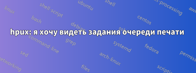 hpux: я хочу видеть задания очереди печати