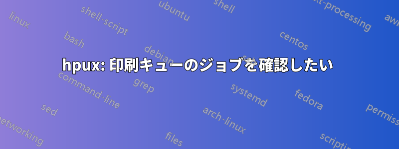 hpux: 印刷キューのジョブを確認したい