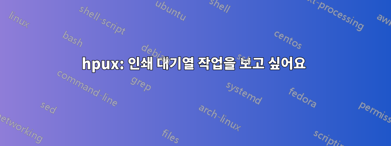 hpux: 인쇄 대기열 작업을 보고 싶어요