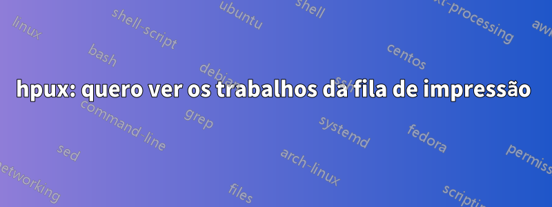 hpux: quero ver os trabalhos da fila de impressão