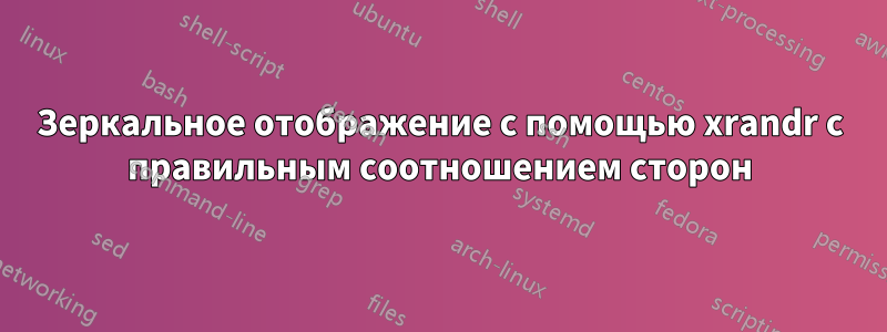 Зеркальное отображение с помощью xrandr с правильным соотношением сторон