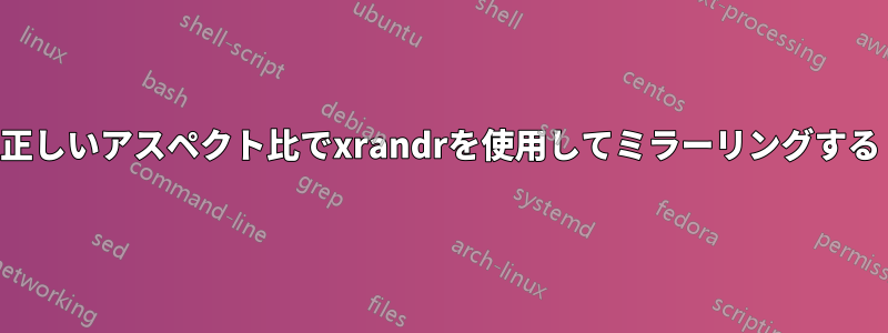 正しいアスペクト比でxrandrを使用してミラーリングする