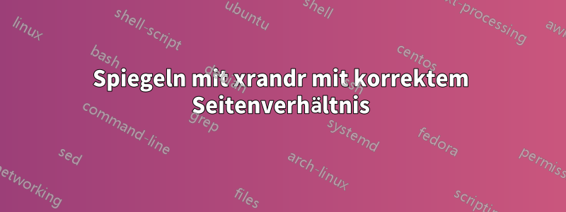 Spiegeln mit xrandr mit korrektem Seitenverhältnis
