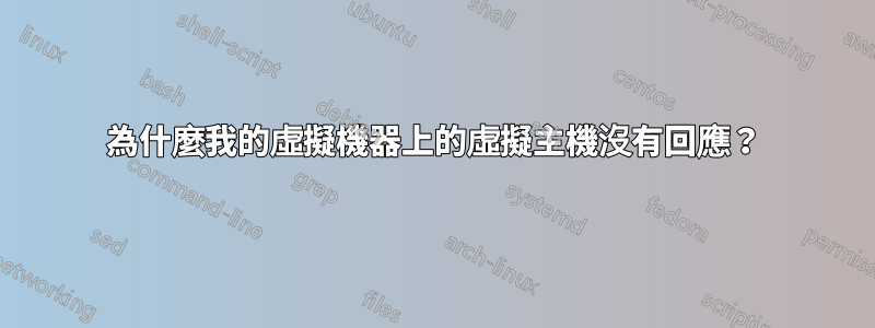為什麼我的虛擬機器上的虛擬主機沒有回應？