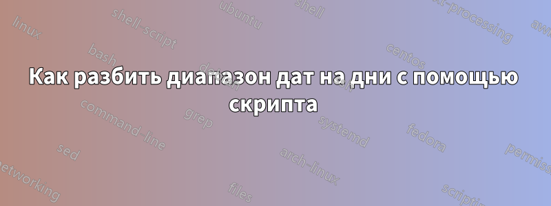 Как разбить диапазон дат на дни с помощью скрипта