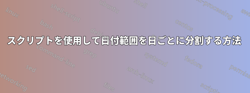 スクリプトを使用して日付範囲を日ごとに分割する方法
