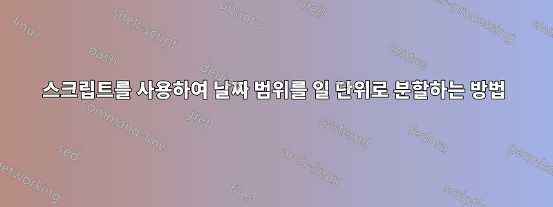 스크립트를 사용하여 날짜 범위를 일 단위로 분할하는 방법