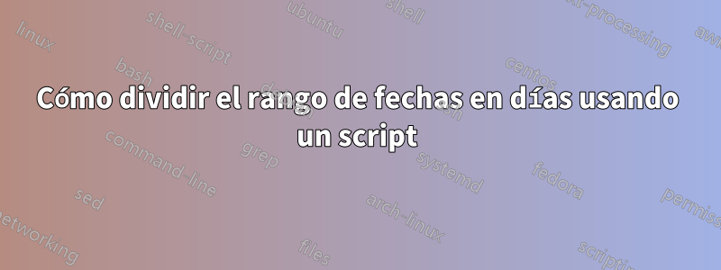 Cómo dividir el rango de fechas en días usando un script