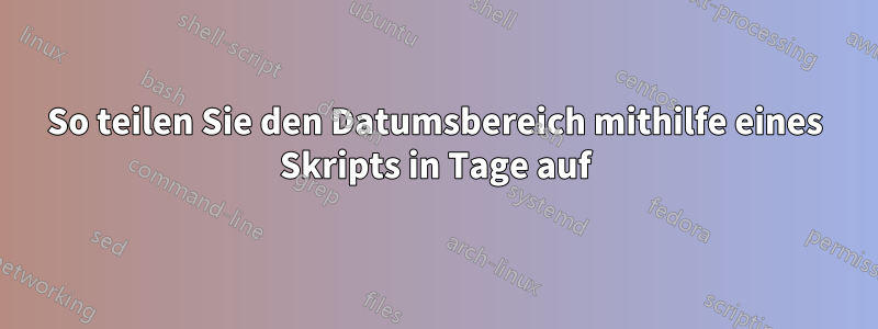 So teilen Sie den Datumsbereich mithilfe eines Skripts in Tage auf