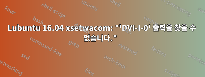 Lubuntu 16.04 xsetwacom: "'DVI-I-0' 출력을 찾을 수 없습니다."