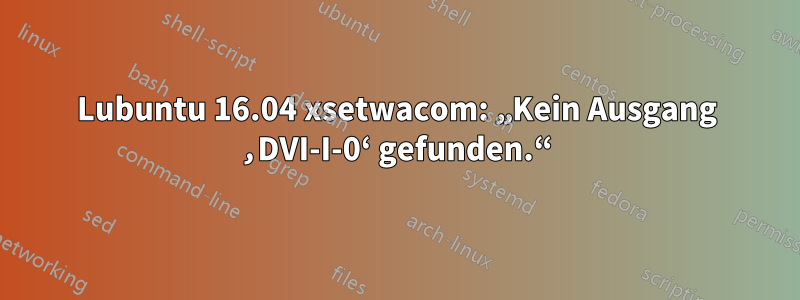 Lubuntu 16.04 xsetwacom: „Kein Ausgang ‚DVI-I-0‘ gefunden.“
