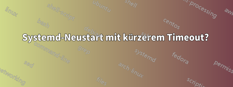Systemd-Neustart mit kürzerem Timeout?
