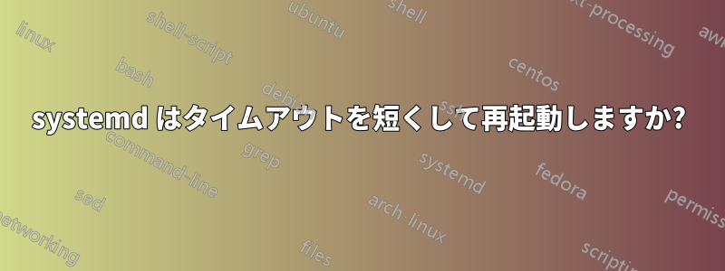 systemd はタイムアウトを短くして再起動しますか?