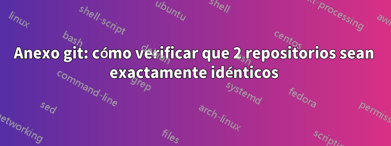 Anexo git: cómo verificar que 2 repositorios sean exactamente idénticos