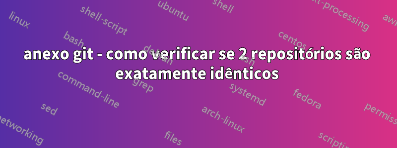 anexo git - como verificar se 2 repositórios são exatamente idênticos