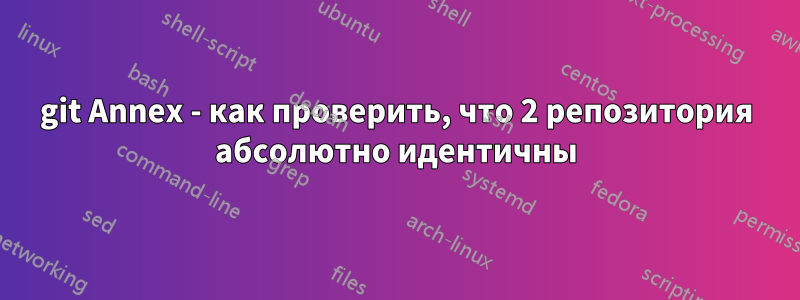 git Annex - как проверить, что 2 репозитория абсолютно идентичны