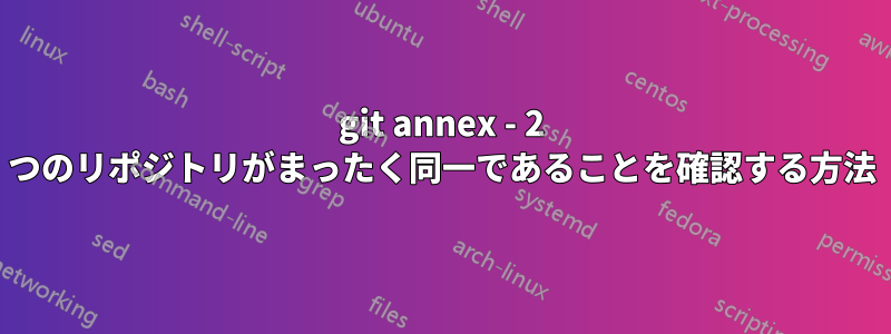 git annex - 2 つのリポジトリがまったく同一であることを確認する方法