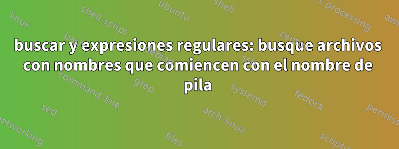 buscar y expresiones regulares: busque archivos con nombres que comiencen con el nombre de pila