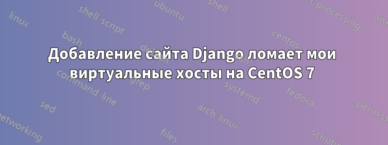 Добавление сайта Django ломает мои виртуальные хосты на CentOS 7