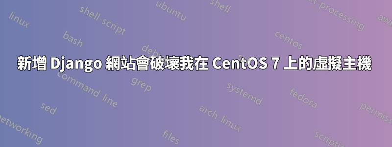 新增 Django 網站會破壞我在 CentOS 7 上的虛擬主機