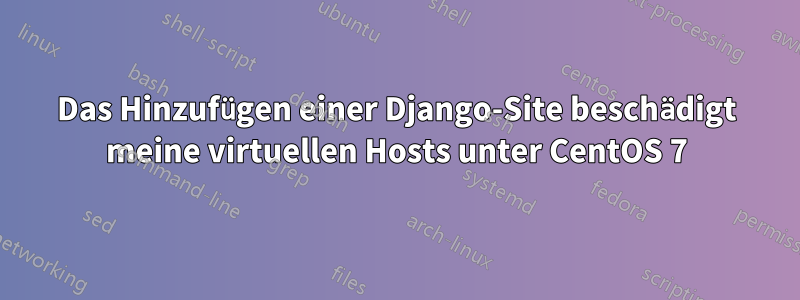 Das Hinzufügen einer Django-Site beschädigt meine virtuellen Hosts unter CentOS 7