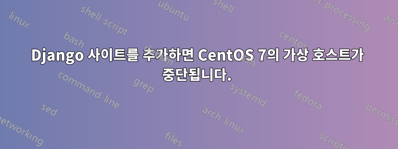 Django 사이트를 추가하면 CentOS 7의 가상 호스트가 중단됩니다.