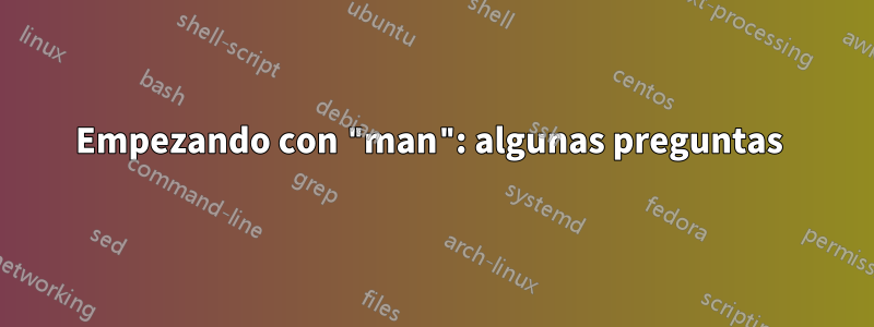 Empezando con "man": algunas preguntas 