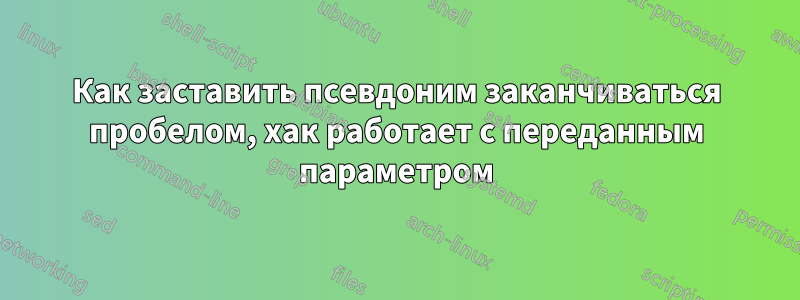 Как заставить псевдоним заканчиваться пробелом, хак работает с переданным параметром