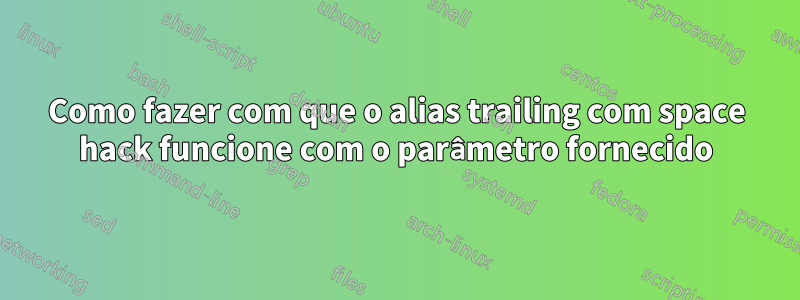Como fazer com que o alias trailing com space hack funcione com o parâmetro fornecido