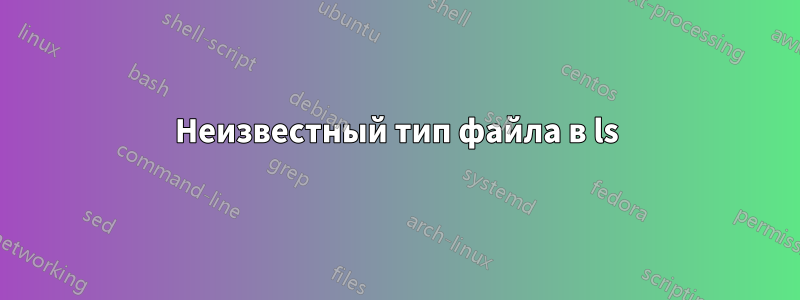 Неизвестный тип файла в ls