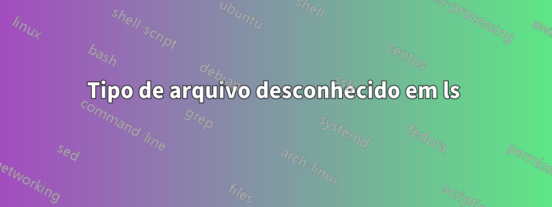 Tipo de arquivo desconhecido em ls