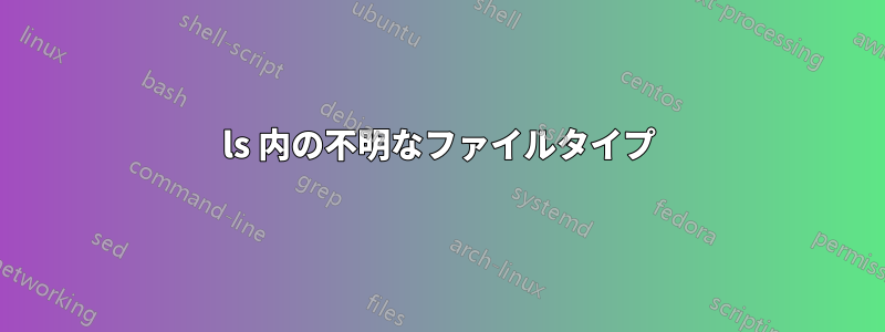 ls 内の不明なファイルタイプ