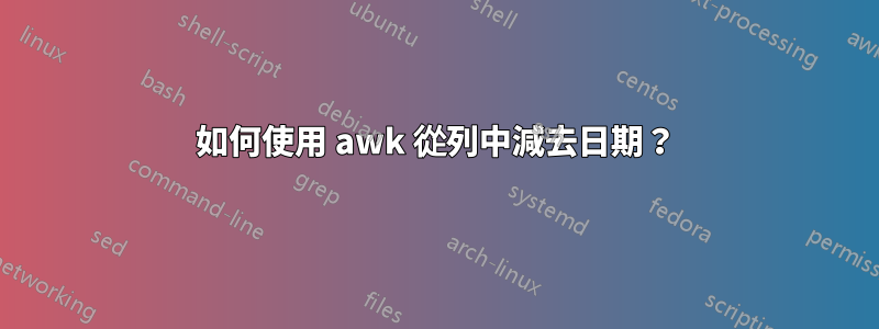 如何使用 awk 從列中減去日期？