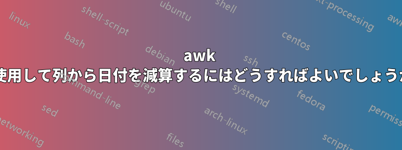 awk を使用して列から日付を減算するにはどうすればよいでしょうか?