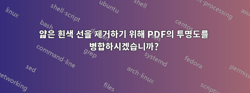 얇은 흰색 선을 제거하기 위해 PDF의 투명도를 병합하시겠습니까?