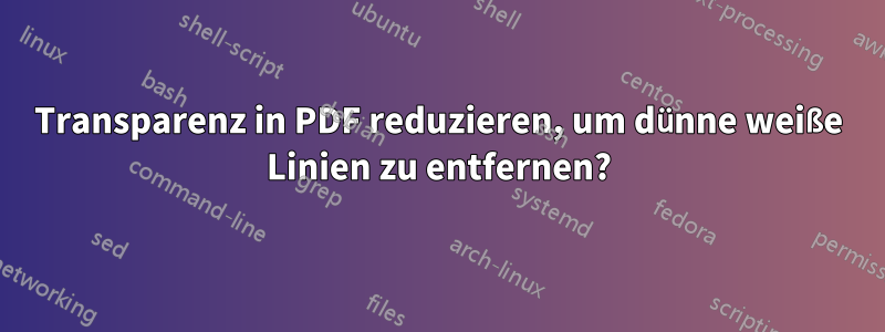 Transparenz in PDF reduzieren, um dünne weiße Linien zu entfernen?