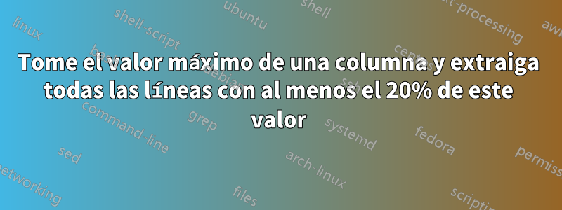 Tome el valor máximo de una columna y extraiga todas las líneas con al menos el 20% de este valor