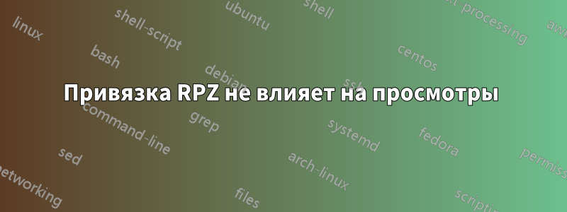 Привязка RPZ не влияет на просмотры