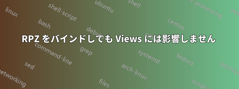 RPZ をバインドしても Views には影響しません