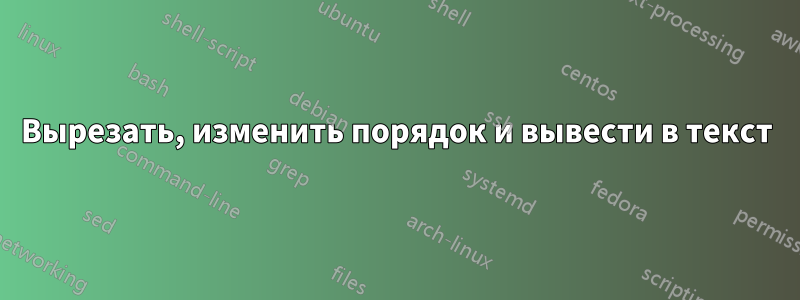Вырезать, изменить порядок и вывести в текст