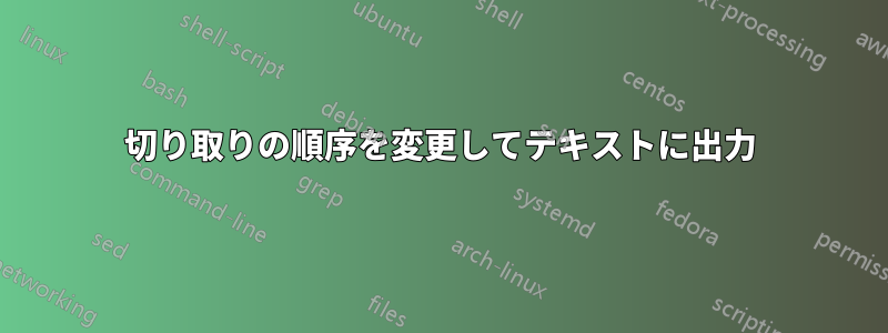 切り取りの順序を変更してテキストに出力