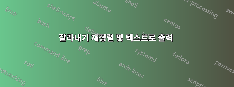 잘라내기 재정렬 및 ​​텍스트로 출력