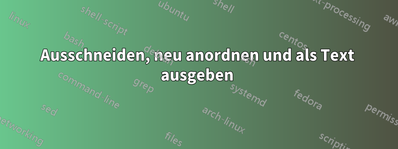 Ausschneiden, neu anordnen und als Text ausgeben