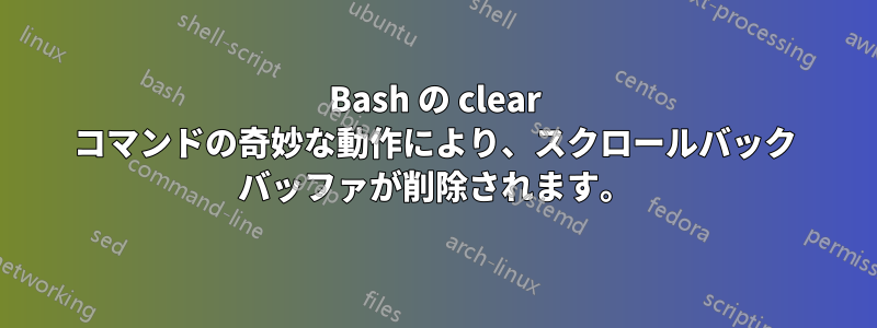 Bash の clear コマンドの奇妙な動作により、スクロールバック バッファが削除されます。